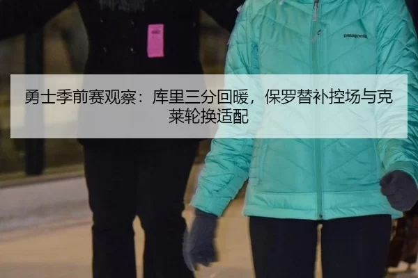 勇士季前赛观察：库里三分回暖，保罗替补控场与克莱轮换适配