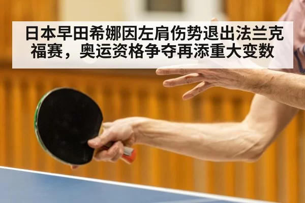 日本早田希娜因左肩伤势退出法兰克福赛，奥运资格争夺再添重大变数