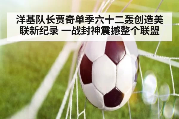 洋基队长贾奇单季六十二轰创造美联新纪录 一战封神震撼整个联盟