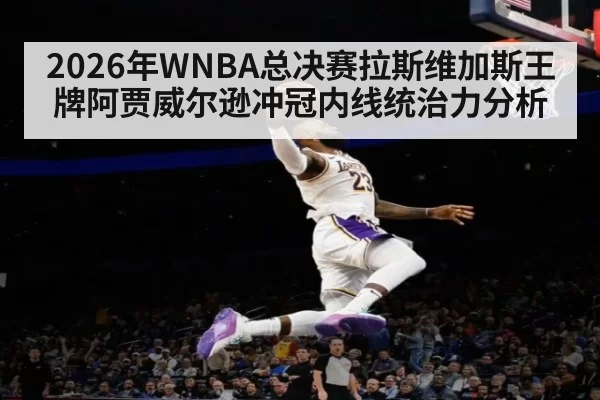2026年WNBA总决赛拉斯维加斯王牌阿贾威尔逊冲冠内线统治力分析