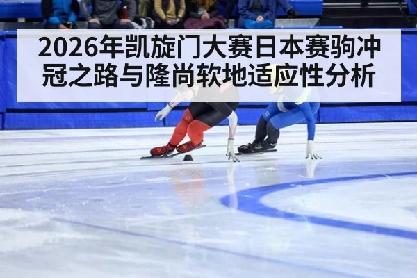 2026年凯旋门大赛日本赛驹冲冠之路与隆尚软地适应性分析